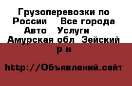 Грузоперевозки по России  - Все города Авто » Услуги   . Амурская обл.,Зейский р-н